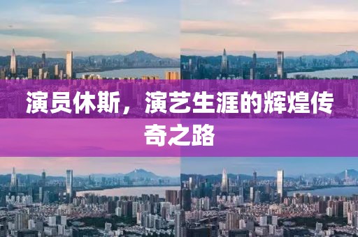 演员休斯，演艺生涯的辉煌传奇之路