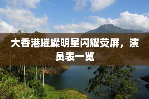 大香港璀璨明星闪耀荧屏，演员表一览