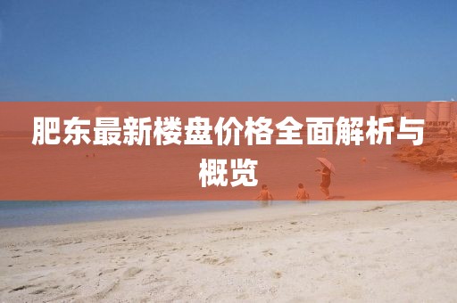 肥东最新楼盘价格全面解析与概览
