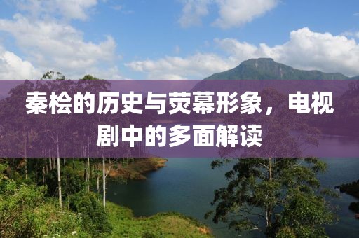 秦桧的历史与荧幕形象，电视剧中的多面解读