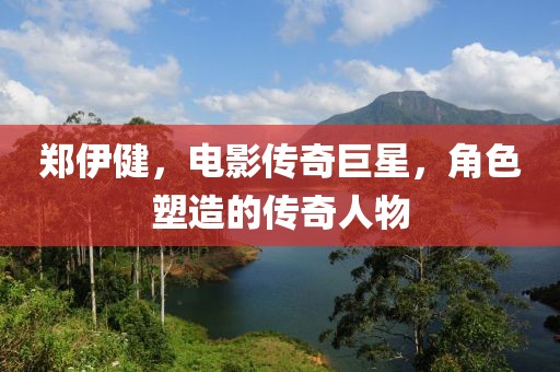 郑伊健，电影传奇巨星，角色塑造的传奇人物