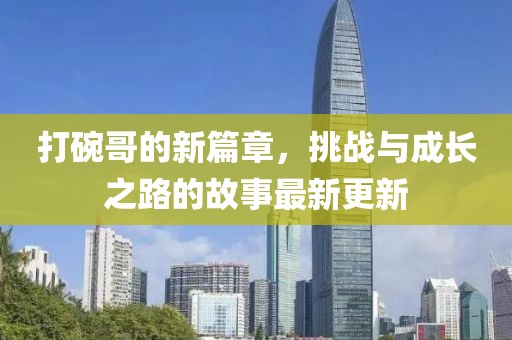 打碗哥的新篇章，挑战与成长之路的故事最新更新