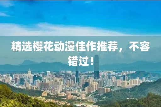 精选樱花动漫佳作推荐，不容错过！