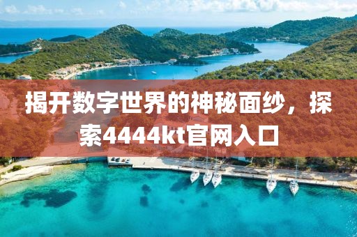 揭开数字世界的神秘面纱，探索4444kt官网入口