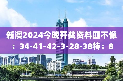 新澳2024今晚开奖资料四不像：34-41-42-3-28-38特：8