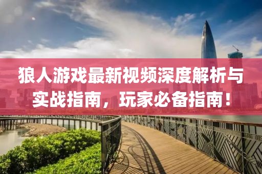 狼人游戏最新视频深度解析与实战指南，玩家必备指南！