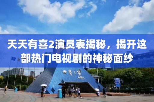 天天有喜2演员表揭秘，揭开这部热门电视剧的神秘面纱