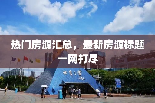 热门房源汇总，最新房源标题一网打尽