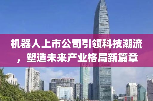 机器人上市公司引领科技潮流，塑造未来产业格局新篇章