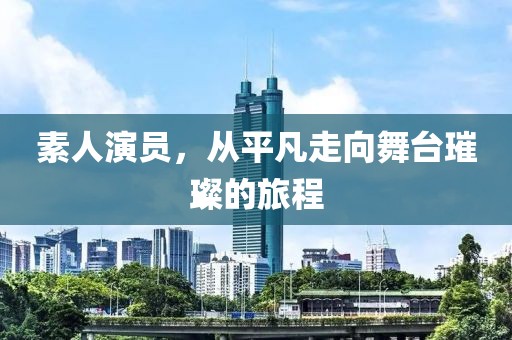 素人演员，从平凡走向舞台璀璨的旅程