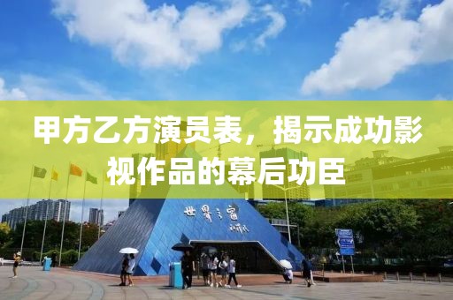 甲方乙方演员表，揭示成功影视作品的幕后功臣