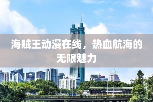 海贼王动漫在线，热血航海的无限魅力