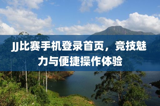 JJ比赛手机登录首页，竞技魅力与便捷操作体验