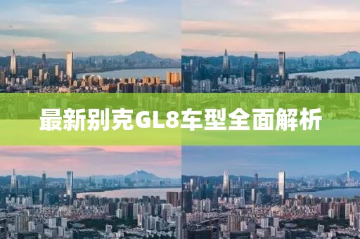 最新别克GL8车型全面解析