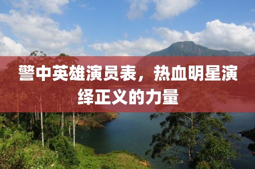 警中英雄演员表，热血明星演绎正义的力量
