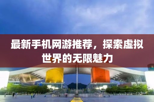 最新手机网游推荐，探索虚拟世界的无限魅力