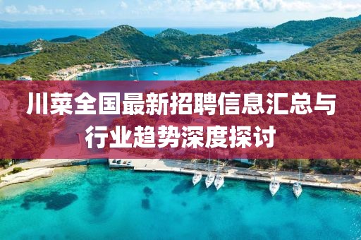 川菜全国最新招聘信息汇总与行业趋势深度探讨