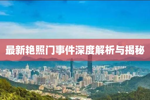 最新艳照门事件深度解析与揭秘