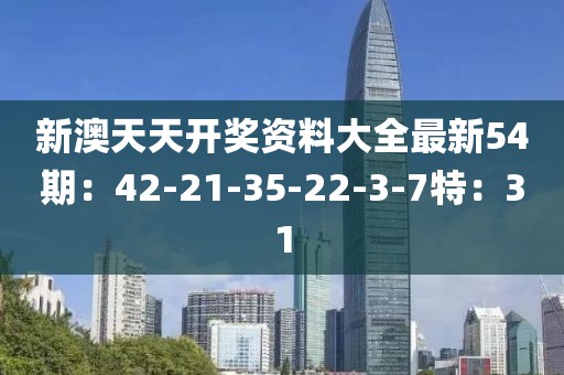 新澳天天开奖资料大全最新54期：42-21-35-22-3-7特：31