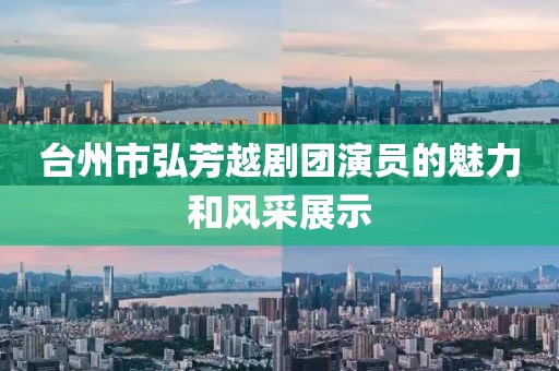 台州市弘芳越剧团演员的魅力和风采展示