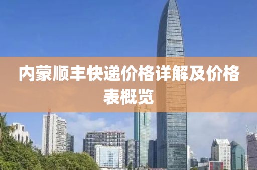 内蒙顺丰快递价格详解及价格表概览
