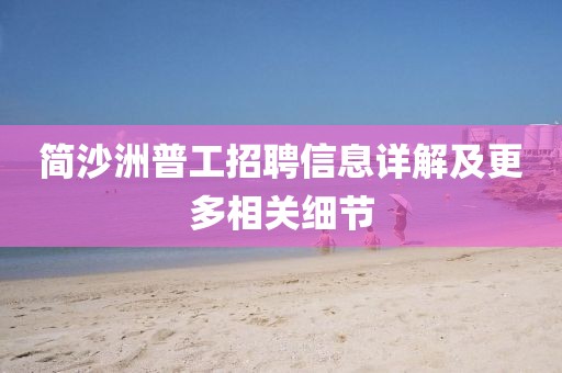 简沙洲普工招聘信息详解及更多相关细节