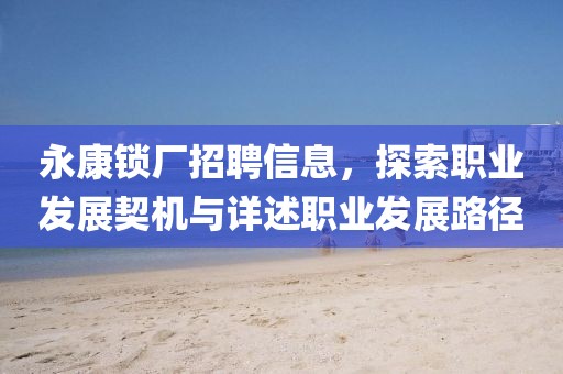 永康锁厂招聘信息，探索职业发展契机与详述职业发展路径