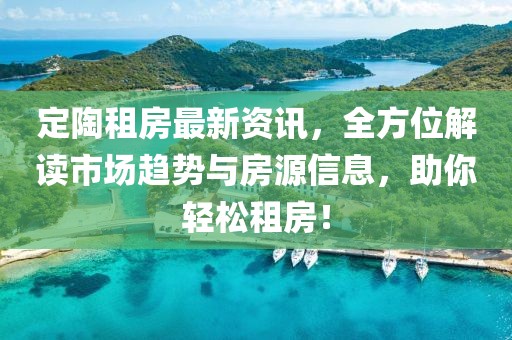 定陶租房最新资讯，全方位解读市场趋势与房源信息，助你轻松租房！