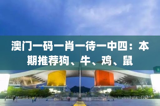 澳门一码一肖一待一中四：本期推荐狗、牛、鸡、鼠