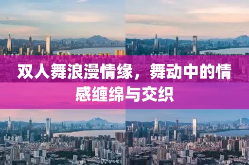 双人舞浪漫情缘，舞动中的情感缠绵与交织