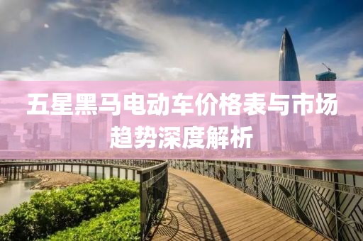 五星黑马电动车价格表与市场趋势深度解析