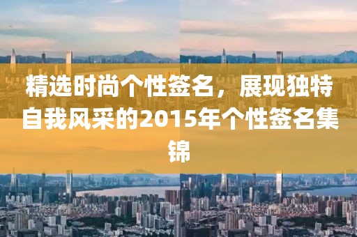 精选时尚个性签名，展现独特自我风采的2015年个性签名集锦