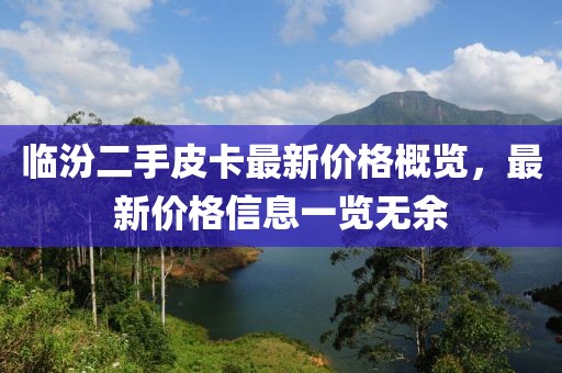 临汾二手皮卡最新价格概览，最新价格信息一览无余