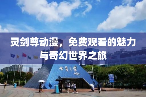 灵剑尊动漫，免费观看的魅力与奇幻世界之旅