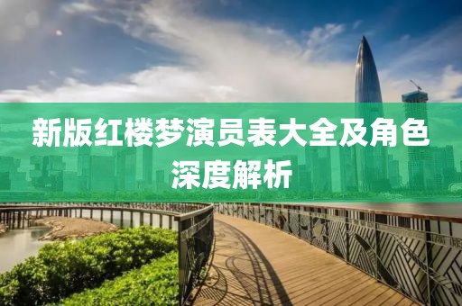 新版红楼梦演员表大全及角色深度解析