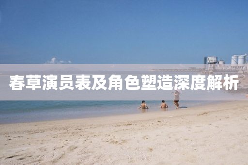 春草演员表及角色塑造深度解析