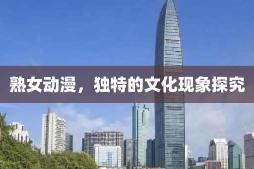 熟女动漫，独特的文化现象探究