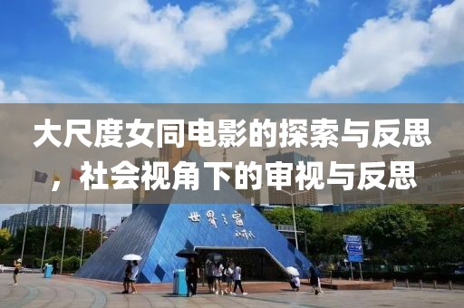 大尺度女同电影的探索与反思，社会视角下的审视与反思