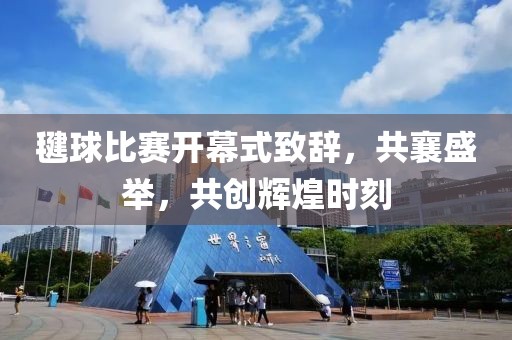 毽球比赛开幕式致辞，共襄盛举，共创辉煌时刻