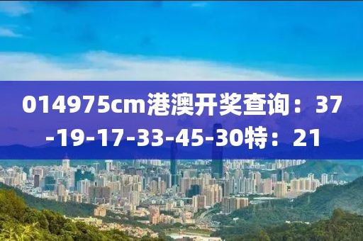 014975cm港澳开奖查询：37-19-17-33-45-30特：21