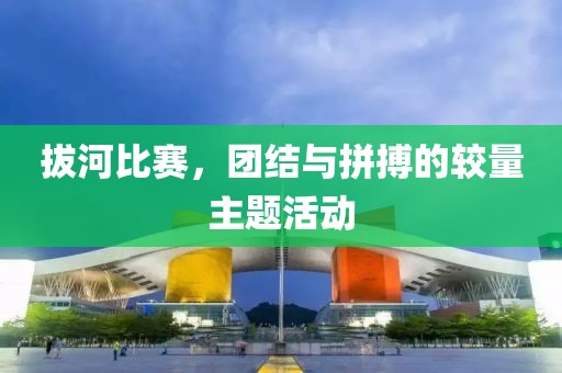 拔河比赛，团结与拼搏的较量主题活动