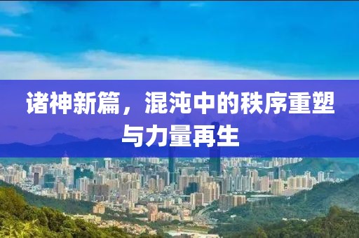诸神新篇，混沌中的秩序重塑与力量再生
