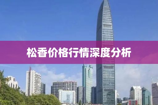松香价格行情深度分析