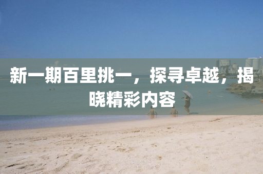 新一期百里挑一，探寻卓越，揭晓精彩内容