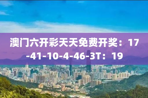 澳门六开彩天天免费开奖：17-41-10-4-46-3T：19