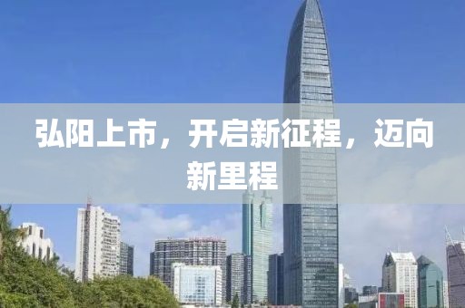 弘阳上市，开启新征程，迈向新里程