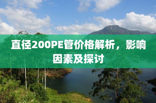 直径200PE管价格解析，影响因素及探讨