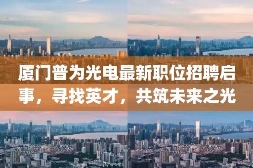 厦门普为光电最新职位招聘启事，寻找英才，共筑未来之光