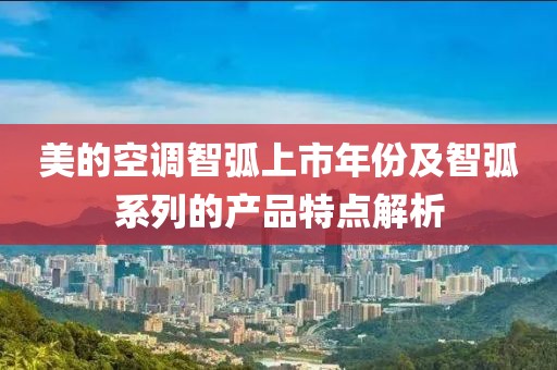 美的空调智弧上市年份及智弧系列的产品特点解析