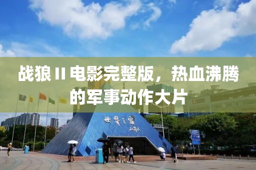 战狼Ⅱ电影完整版，热血沸腾的军事动作大片